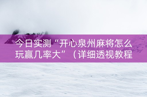 今日实测“开心泉州麻将怎么玩赢几率大”（详细透视教程）-哔哩哔哩