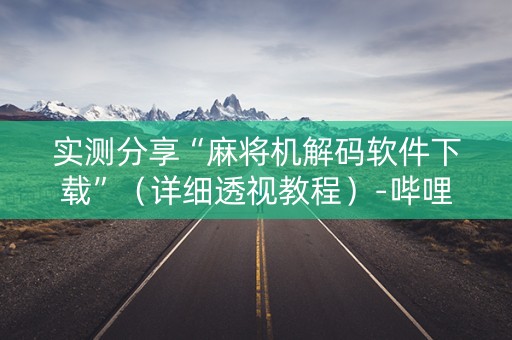 实测分享“麻将机解码软件下载”（详细透视教程）-哔哩哔哩