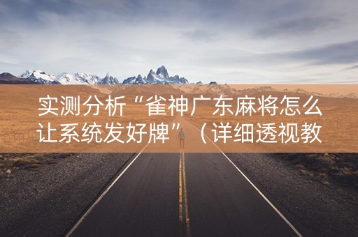 实测分析“雀神广东麻将怎么让系统发好牌”（详细透视教程）-哔哩哔哩