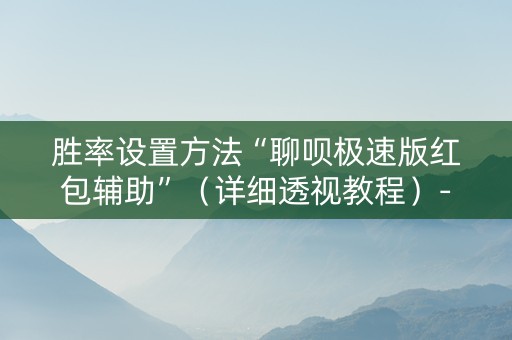 胜率设置方法“聊呗极速版红包辅助”（详细透视教程）-哔哩哔哩