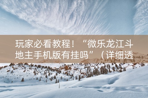 玩家必看教程！“微乐龙江斗地主手机版有挂吗”（详细透视教程）-哔哩哔哩