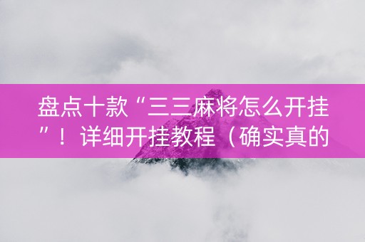 盘点十款“三三麻将怎么开挂”！详细开挂教程（确实真的有挂)-知乎