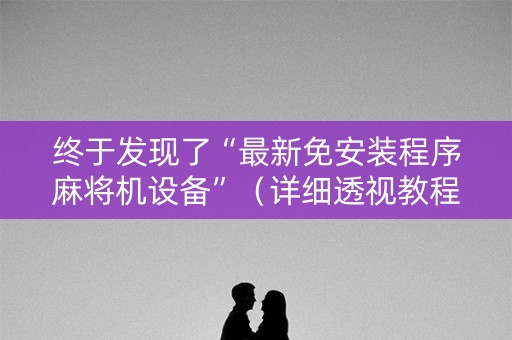终于发现了“最新免安装程序麻将机设备”（详细透视教程）-哔哩哔哩