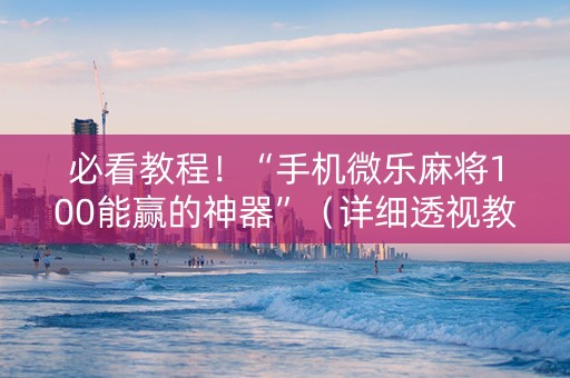 必看教程！“手机微乐麻将100能赢的神器”（详细透视教程）-哔哩哔哩