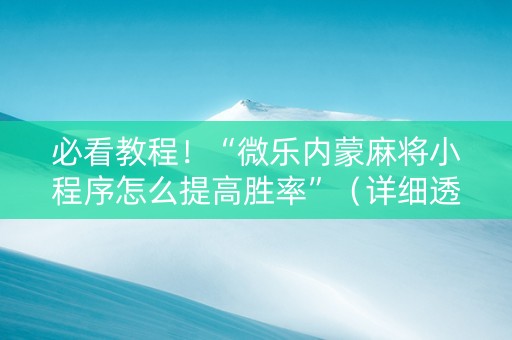 必看教程！“微乐内蒙麻将小程序怎么提高胜率”（详细透视教程）-哔哩哔哩