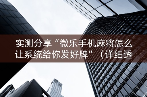 实测分享“微乐手机麻将怎么让系统给你发好牌”（详细透视教程）-哔哩哔哩