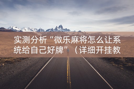 实测分析“微乐麻将怎么让系统给自己好牌”（详细开挂教程）-哔哩哔哩