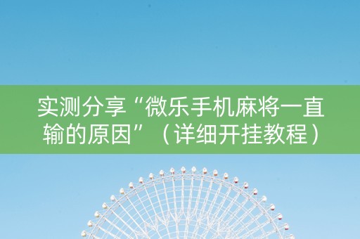 实测分享“微乐手机麻将一直输的原因”（详细开挂教程）-哔哩哔哩