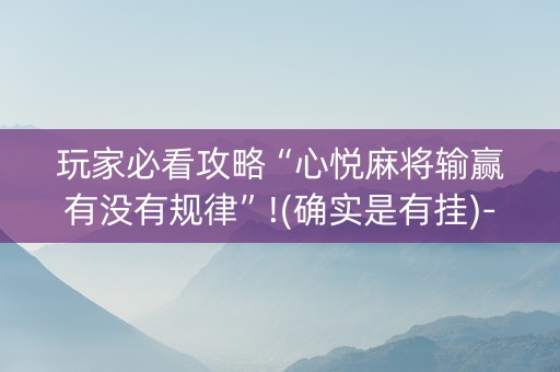 玩家必看攻略“心悦麻将输赢有没有规律”!(确实是有挂)-知乎