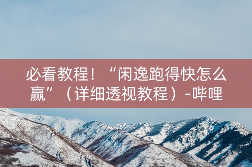 必看教程！“闲逸跑得快怎么赢”（详细透视教程）-哔哩哔哩