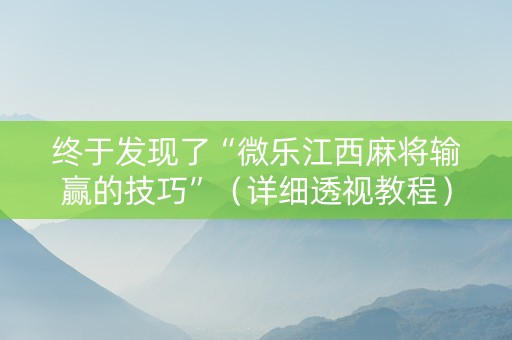 终于发现了“微乐江西麻将输赢的技巧”（详细透视教程）-哔哩哔哩