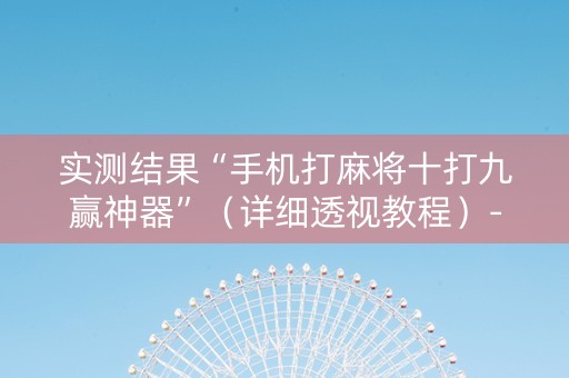 实测结果“手机打麻将十打九赢神器”（详细透视教程）-哔哩哔哩