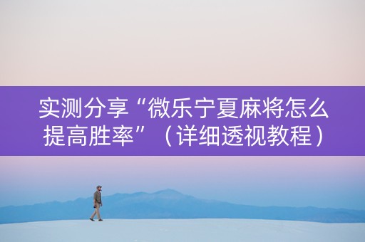 实测分享“微乐宁夏麻将怎么提高胜率”（详细透视教程）-哔哩哔哩