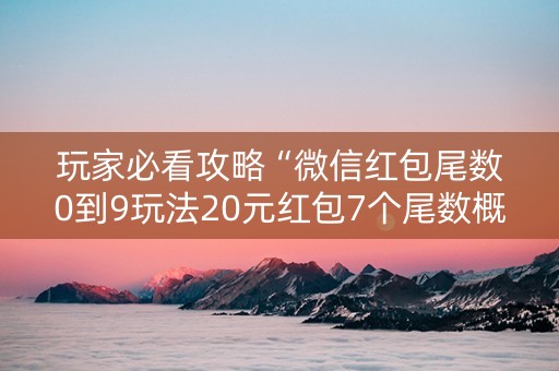 玩家必看攻略“微信红包尾数0到9玩法20元红包7个尾数概率”（详细透视教程）-哔哩哔哩