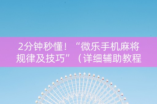 2分钟秒懂！“微乐手机麻将规律及技巧”（详细辅助教程）-哔哩哔哩