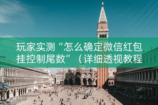 玩家实测“怎么确定微信红包挂控制尾数”（详细透视教程）-哔哩哔哩