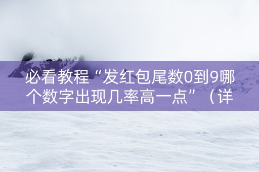 必看教程“发红包尾数0到9哪个数字出现几率高一点”（详细透视教程）-哔哩哔哩