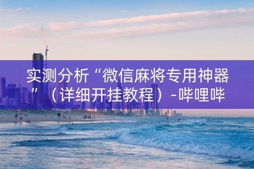 实测分析“微信麻将专用神器”（详细开挂教程）-哔哩哔哩