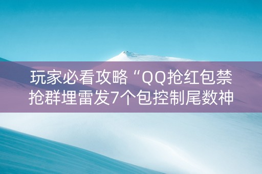 玩家必看攻略“QQ抢红包禁抢群埋雷发7个包控制尾数神器”（详细透视教程）-哔哩哔哩
