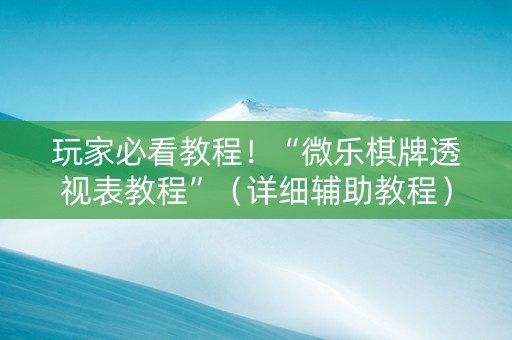 详细阅读:玩家必看教程!“微乐棋牌透视表教程”(详细辅助教程)-哔哩哔哩 玩家必看教程!“微乐棋牌透视表教程”(详细辅助教程)-哔哩哔哩