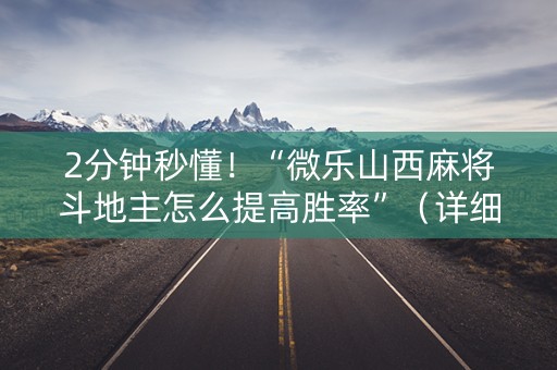 2分钟秒懂！“微乐山西麻将斗地主怎么提高胜率”（详细辅助教程）-哔哩哔哩