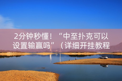 2分钟秒懂！“中至扑克可以设置输赢吗”（详细开挂教程）-哔哩哔哩
