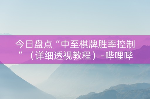 今日盘点“中至棋牌胜率控制”（详细透视教程）-哔哩哔哩