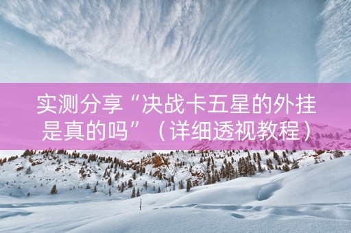 实测分享“决战卡五星的外挂是真的吗”（详细透视教程）-哔哩哔哩
