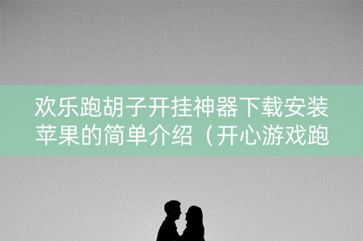 欢乐跑胡子开挂神器下载安装苹果的简单介绍（开心游戏跑胡子链接）