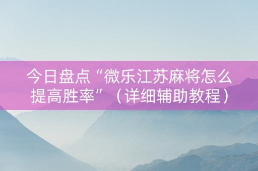今日盘点“微乐江苏麻将怎么提高胜率”（详细辅助教程）-哔哩哔哩