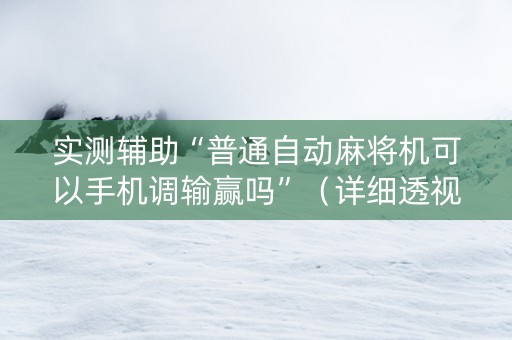 实测辅助“普通自动麻将机可以手机调输赢吗”（详细透视教程）-哔哩哔哩
