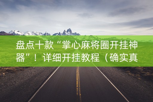盘点十款“掌心麻将圈开挂神器”！详细开挂教程（确实真的有挂)-知乎