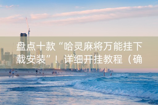 盘点十款“哈灵麻将万能挂下载安装”！详细开挂教程（确实真的有挂)-知乎