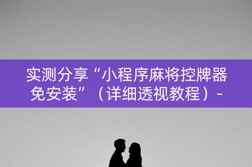 实测分享“小程序麻将控牌器免安装”（详细透视教程）-哔哩哔哩