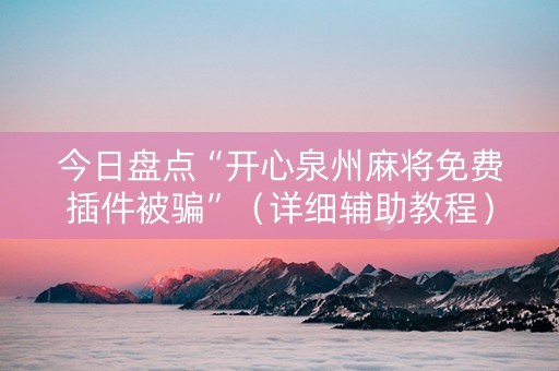 今日盘点“开心泉州麻将免费插件被骗”（详细辅助教程）-哔哩哔哩