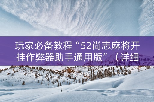 玩家必备教程“52尚志麻将开挂作弊器助手通用版”（详细透视教程）-哔哩哔哩