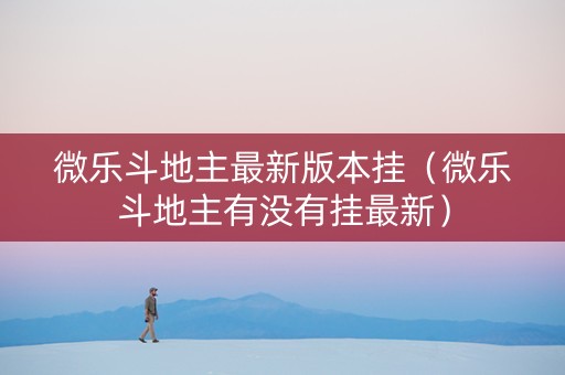 微乐斗地主最新版本挂（微乐斗地主有没有挂最新）