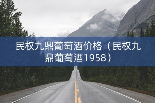 民权九鼎葡萄酒价格（民权九鼎葡萄酒1958）