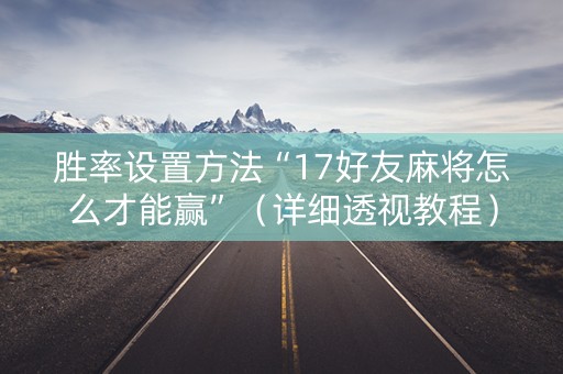 胜率设置方法“17好友麻将怎么才能赢”（详细透视教程）-哔哩哔哩