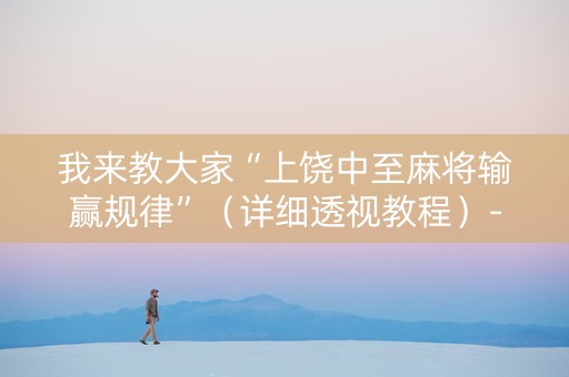 我来教大家“上饶中至麻将输赢规律”（详细透视教程）-哔哩哔哩