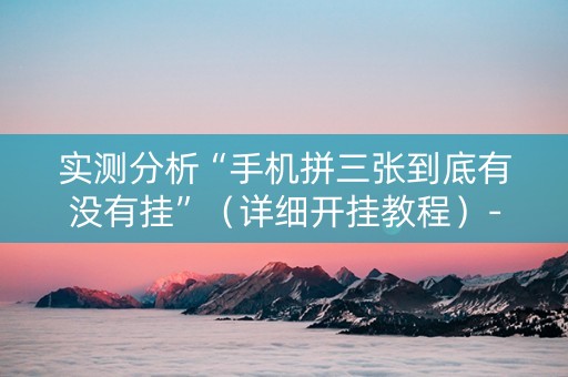 实测分析“手机拼三张到底有没有挂”（详细开挂教程）-哔哩哔哩