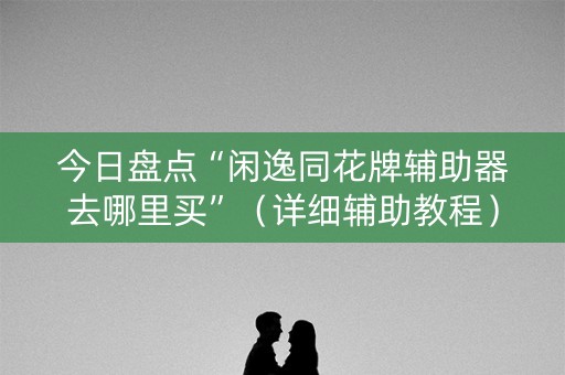 今日盘点“闲逸同花牌辅助器去哪里买”（详细辅助教程）-哔哩哔哩