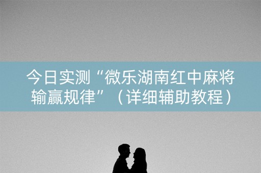 今日实测“微乐湖南红中麻将输赢规律”（详细辅助教程）-哔哩哔哩