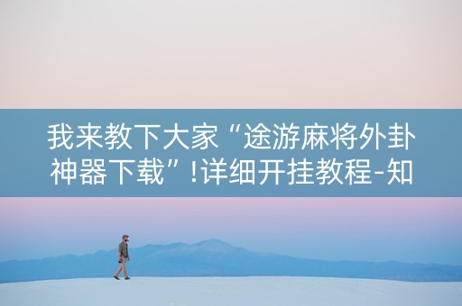 我来教下大家“途游麻将外卦神器下载”!详细开挂教程-知乎