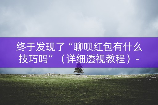 终于发现了“聊呗红包有什么技巧吗”（详细透视教程）-哔哩哔哩