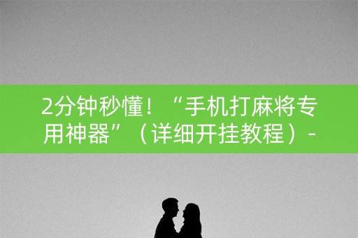 2分钟秒懂！“手机打麻将专用神器”（详细开挂教程）-哔哩哔哩