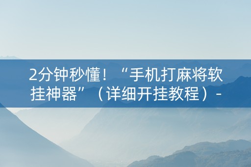2分钟秒懂！“手机打麻将软挂神器”（详细开挂教程）-哔哩哔哩
