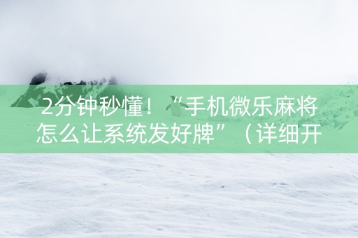 2分钟秒懂！“手机微乐麻将怎么让系统发好牌”（详细开挂教程）-哔哩哔哩
