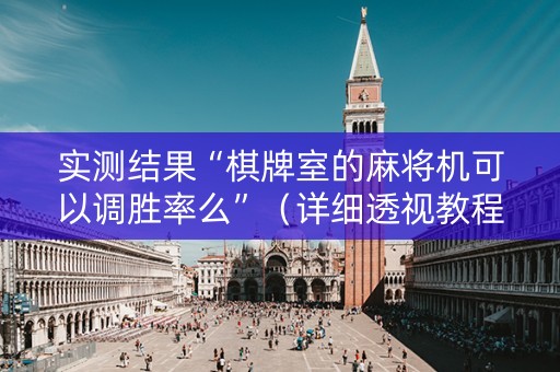 实测结果“棋牌室的麻将机可以调胜率么”（详细透视教程）-哔哩哔哩