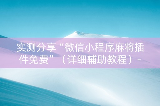 实测分享“微信小程序麻将插件免费”（详细辅助教程）-哔哩哔哩